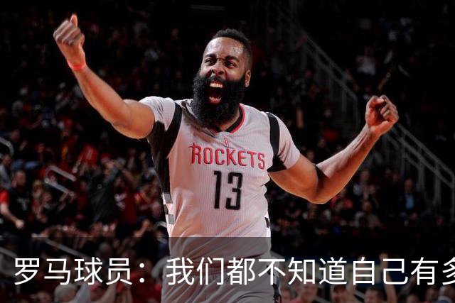 罗马球员：我们都不知道自己有多强 夺冠当之无愧